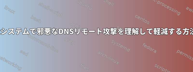 Linuxシステムで邪悪なDNSリモート攻撃を理解して軽減する方法は？