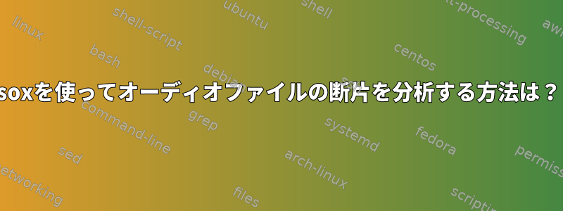 soxを使ってオーディオファイルの断片を分析する方法は？