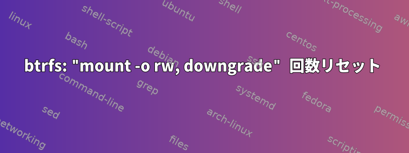 btrfs: "mount -o rw, downgrade" 回数リセット