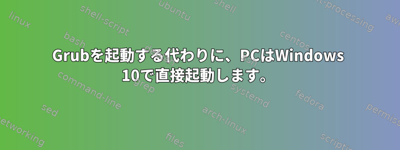 Grubを起動する代わりに、PCはWindows 10で直接起動します。