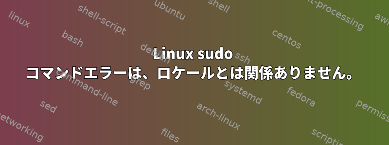 Linux sudo コマンドエラーは、ロケールとは関係ありません。