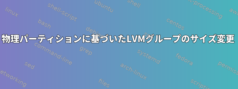 物理パーティションに基づいたLVMグループのサイズ変更