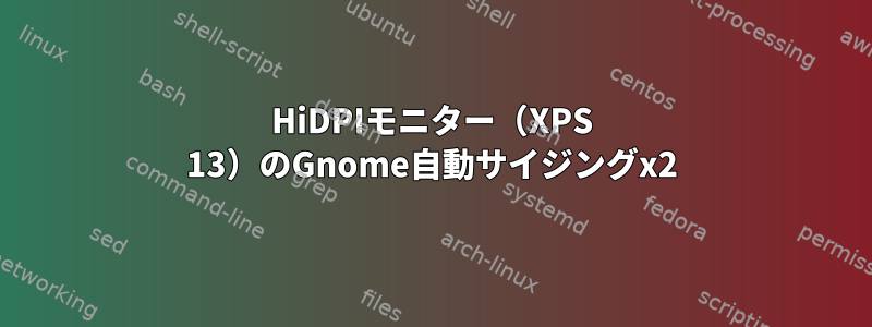 HiDPIモニター（XPS 13）のGnome自動サイジングx2