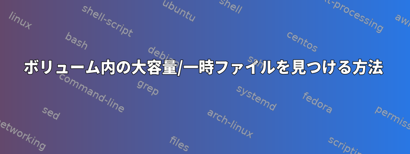 ボリューム内の大容量/一時ファイルを見つける方法