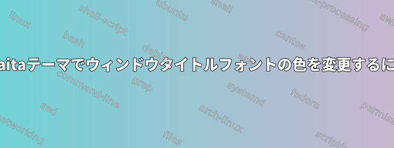 adwaitaテーマでウィンドウタイトルフォントの色を変更するには？