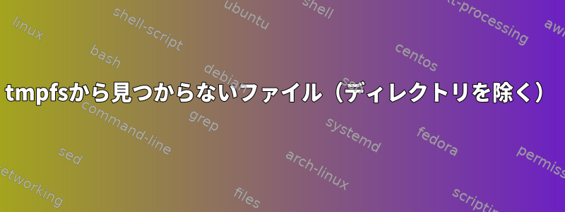 tmpfsから見つからないファイル（ディレクトリを除く）