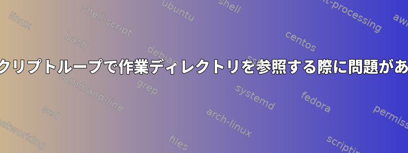 シェルスクリプトループで作業ディレクトリを参照する際に問題があります。