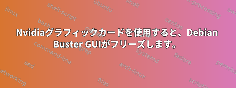 Nvidiaグラフィックカードを使用すると、Debian Buster GUIがフリーズします。