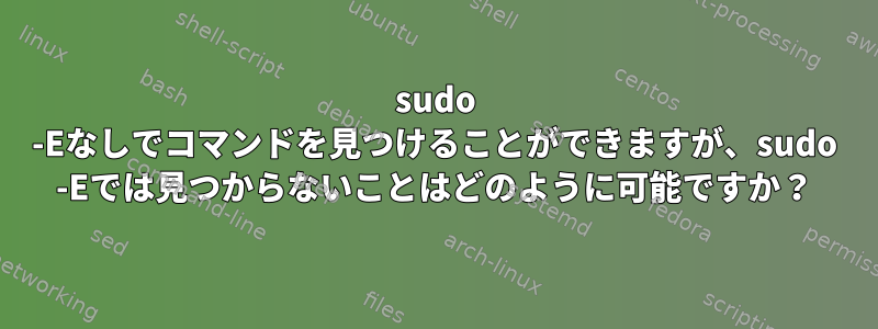 sudo -Eなしでコマンドを見つけることができますが、sudo -Eでは見つからないことはどのように可能ですか？