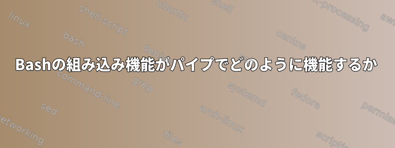 Bashの組み込み機能がパイプでどのように機能するか