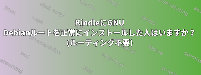 KindleにGNU Debianルートを正常にインストールした人はいますか？ (ルーティング不要)