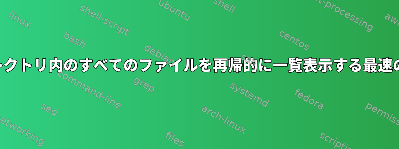 ディレクトリ内のすべてのファイルを再帰的に一覧表示する最速の方法