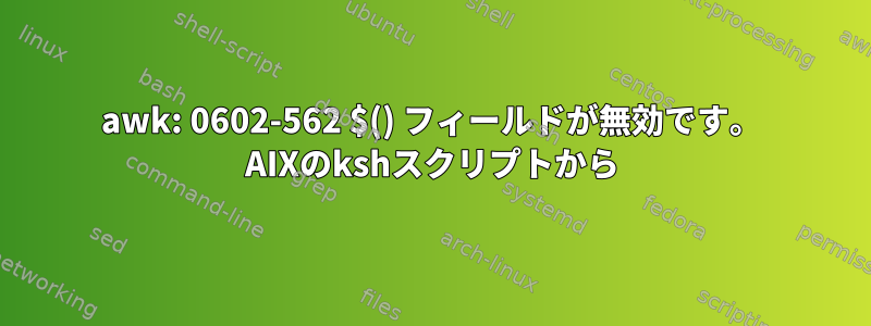 awk: 0602-562 $() フィールドが無効です。 AIXのkshスクリプトから