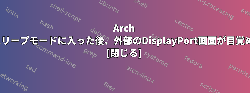 Arch Linuxでスリープモードに入った後、外部のDisplayPort画面が目覚めません。 [閉じる]