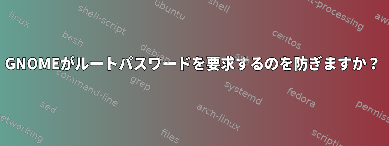 GNOMEがルートパスワードを要求するのを防ぎますか？