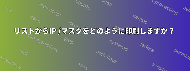 リストからIP /マスクをどのように印刷しますか？