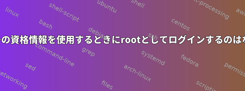 一般ユーザーの資格情報を使用するときにrootとしてログインするのはなぜですか？