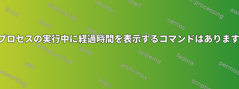 長いプロセスの実行中に経過時間を表示するコマンドはありますか？