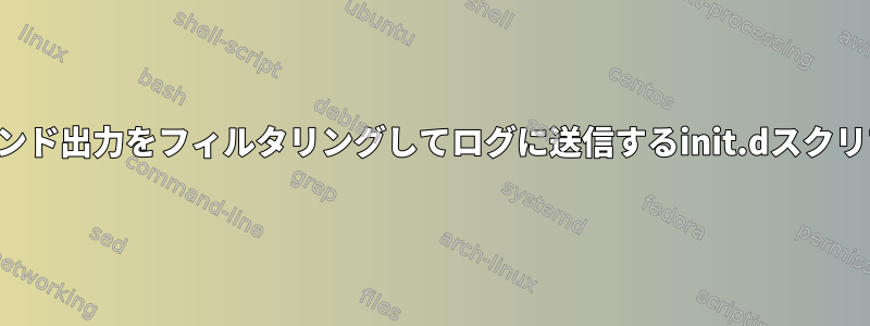 コマンド出力をフィルタリングしてログに送信するinit.dスクリプト