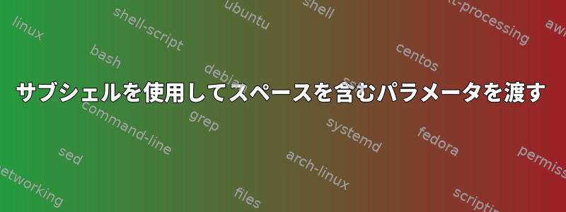 サブシェルを使用してスペースを含むパラメータを渡す