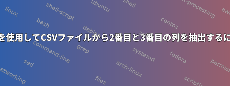 awkを使用してCSVファイルから2番目と3番目の列を抽出するには？