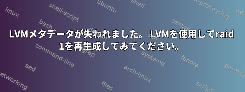 LVMメタデータが失われました。 LVMを使用してraid 1を再生成してみてください。