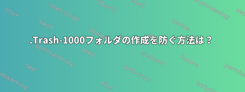 .Trash-1000フォルダの作成を防ぐ方法は？