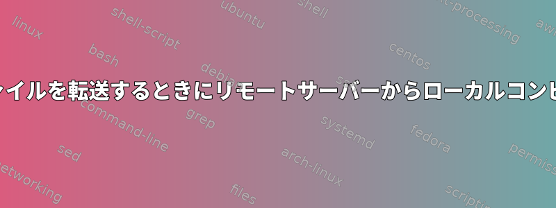 SSH経由でリモートサーバーにファイルを転送するときにリモートサーバーからローカルコンピュータにファイルを転送する方法