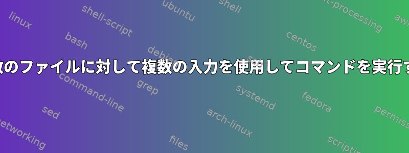 複数のファイルに対して複数の入力を使用してコマンドを実行する