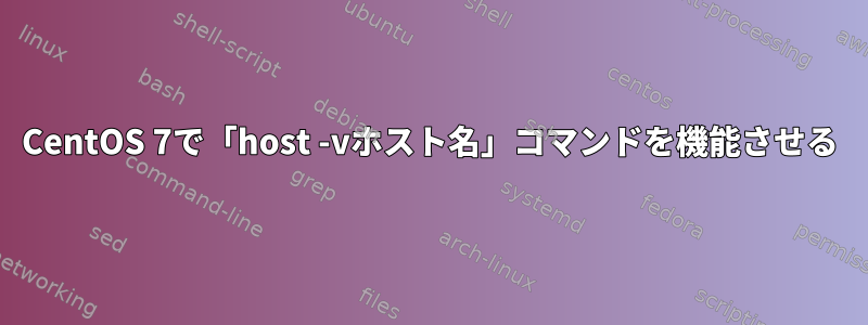 CentOS 7で「host -vホスト名」コマンドを機能させる