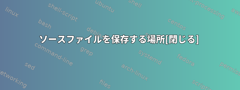 ソースファイルを保存する場所[閉じる]