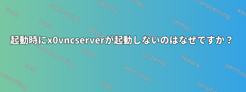 起動時にx0vncserverが起動しないのはなぜですか？