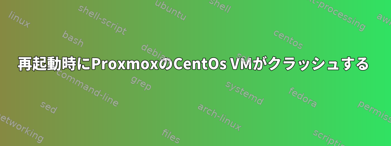 再起動時にProxmoxのCentOs VMがクラッシュする