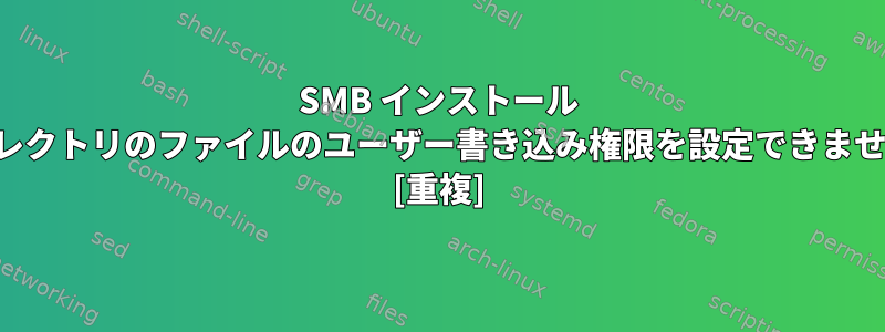 SMB インストール ディレクトリのファイルのユーザー書き込み権限を設定できません。 [重複]