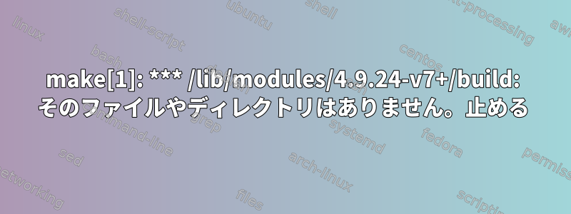 make[1]: *** /lib/modules/4.9.24-v7+/build: そのファイルやディレクトリはありません。止める