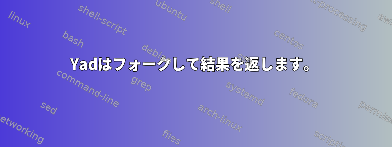 Yadはフォークして結果を返します。