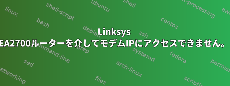 Linksys EA2700ルーターを介してモデムIPにアクセスできません。