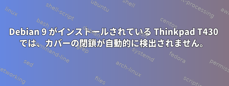 Debian 9 がインストールされている Thinkpad T430 では、カバーの閉鎖が自動的に検出されません。