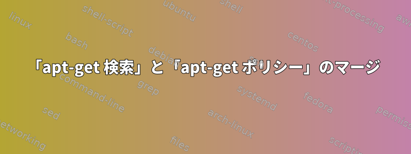 「apt-get 検索」と「apt-get ポリシー」のマージ