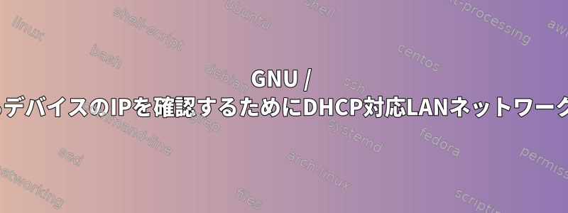 GNU / Linuxシステムで接続されているデバイスのIPを確認するためにDHCP対応LANネットワークを検索する方法はありますか？