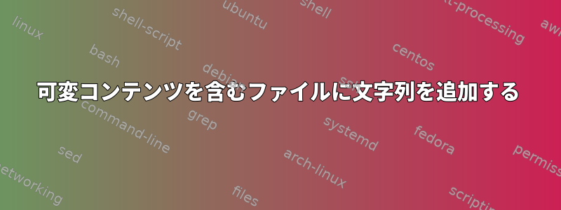 可変コンテンツを含むファイルに文字列を追加する