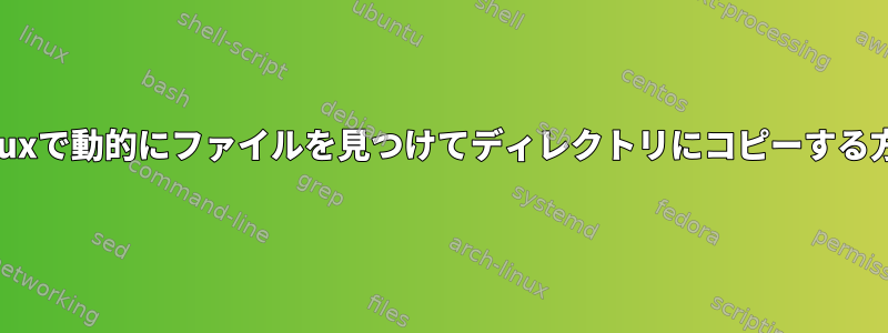 Linuxで動的にファイルを見つけてディレクトリにコピーする方法