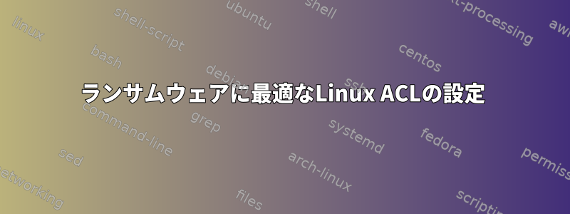 ランサムウェアに最適なLinux ACLの設定