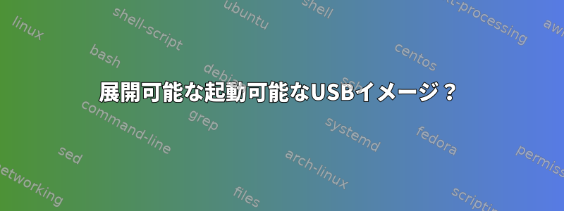 展開可能な起動可能なUSBイメージ？