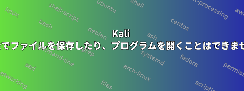 Kali Linuxでファイルを保存したり、プログラムを開くことはできません。