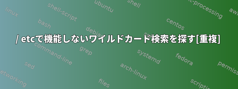 / etcで機能しないワイルドカード検索を探す[重複]