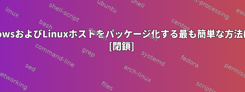 既存のWindowsおよびLinuxホストをパッケージ化する最も簡単な方法は何ですか？ [閉鎖]