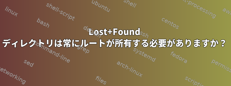 Lost+Found ディレクトリは常にルートが所有する必要がありますか？