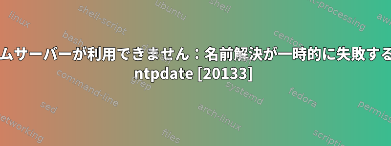 シャットダウン中にネームサーバーが利用できません：名前解決が一時的に失敗する（-3）7月3日07:24:03 ntpdate [20133]