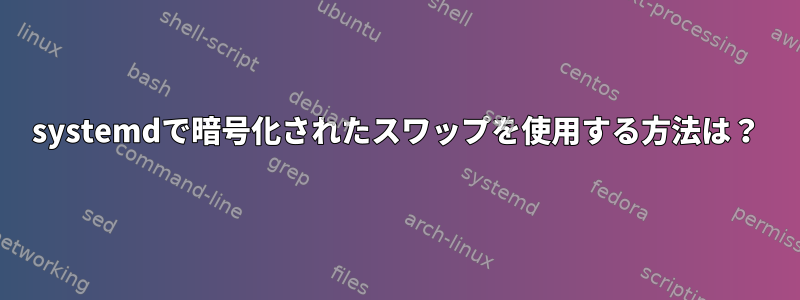 systemdで暗号化されたスワップを使用する方法は？